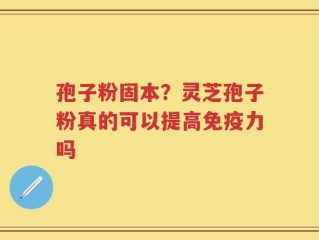孢子粉固本？灵芝孢子粉真的可以提高免疫力吗