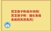 灵芝孢子粉成分功效(灵芝孢子粉：强化免疫系统的天然良药)