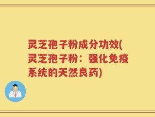 灵芝孢子粉成分功效(灵芝孢子粉：强化免疫系统的天然良药)