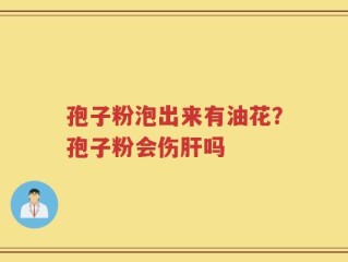 孢子粉泡出来有油花？孢子粉会伤肝吗