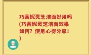 巧茜妮灵芝洁面好用吗(巧茜妮灵芝洁面效果如何？使用心得分享！)