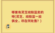 哪里有灵芝绞股蓝卖的呀(灵芝、绞股蓝一应俱全，尽在何处售？)