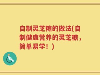 自制灵芝糖的做法(自制健康营养的灵芝糖，简单易学！)