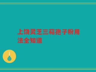 上饶灵芝三萜孢子粉用法全知道