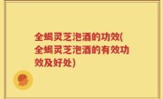 全蝎灵芝泡酒的功效(全蝎灵芝泡酒的有效功效及好处)