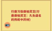 行唐习俗康柏灵芝(行唐康柏灵芝：久负盛名的传统中药材)