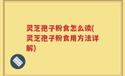 灵芝孢子粉食怎么读(灵芝孢子粉食用方法详解)