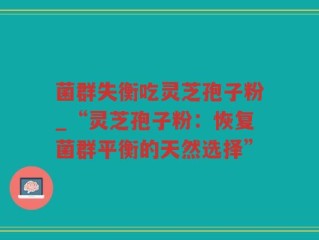 菌群失衡吃灵芝孢子粉_“灵芝孢子粉：恢复菌群平衡的天然选择”