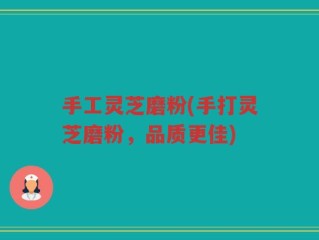 手工灵芝磨粉(手打灵芝磨粉，品质更佳)