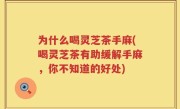 为什么喝灵芝茶手麻(喝灵芝茶有助缓解手麻，你不知道的好处)