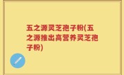 五之源灵芝孢子粉(五之源推出高营养灵芝孢子粉)