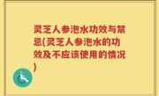 灵芝人参泡水功效与禁忌(灵芝人参泡水的功效及不应该使用的情况)