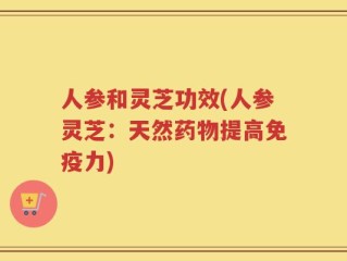 人参和灵芝功效(人参灵芝：天然药物提高免疫力)