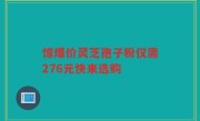 惊爆价灵芝孢子粉仅需276元快来选购