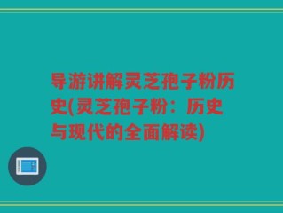 导游讲解灵芝孢子粉历史(灵芝孢子粉：历史与现代的全面解读)