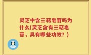 灵芝中含三萜皂苷吗为什么(灵芝含有三萜皂苷，具有哪些功效？)
