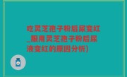 吃灵芝孢子粉后尿变红_服用灵芝孢子粉后尿液变红的原因分析)