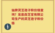 仙牌灵芝孢子粉价格查询？龙泉森芝宝有限公司生产的灵芝孢子粉价格