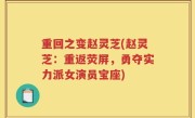重回之变赵灵芝(赵灵芝：重返荧屏，勇夺实力派女演员宝座)