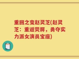 重回之变赵灵芝(赵灵芝：重返荧屏，勇夺实力派女演员宝座)