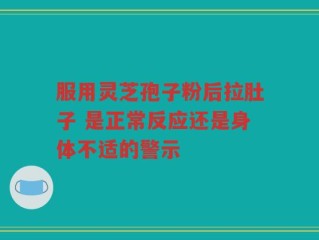 服用灵芝孢子粉后拉肚子 是正常反应还是身体不适的警示