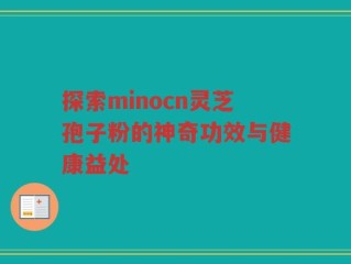 探索minocn灵芝孢子粉的神奇功效与健康益处