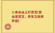二串去山上打灵芝(登山采灵芝，养生之旅再开启)