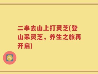二串去山上打灵芝(登山采灵芝，养生之旅再开启)
