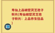 寿仙上品破壁灵芝孢子粉片(寿仙破壁灵芝孢子粉片：上品养生佳品)