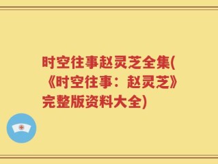 时空往事赵灵芝全集(《时空往事：赵灵芝》完整版资料大全)