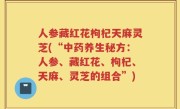 人参藏红花枸杞天麻灵芝(“中药养生秘方：人参、藏红花、枸杞、天麻、灵芝的组合”)