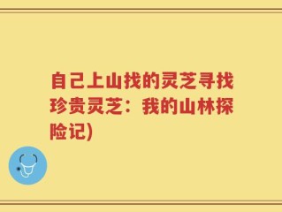 自己上山找的灵芝寻找珍贵灵芝：我的山林探险记)