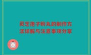 灵芝孢子粉丸的制作方法详解与注意事项分享
