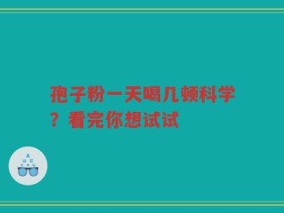 孢子粉一天喝几顿科学？看完你想试试