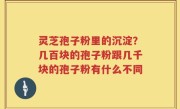 灵芝孢子粉里的沉淀？几百块的孢子粉跟几千块的孢子粉有什么不同