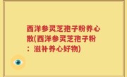 西洋参灵芝孢子粉养心散(西洋参灵芝孢子粉：滋补养心好物)
