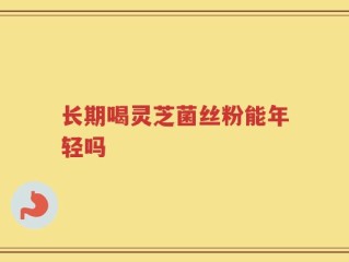 长期喝灵芝菌丝粉能年轻吗