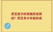 灵芝孢子的发展历史简述？灵芝多少年能形成