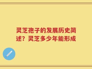 灵芝孢子的发展历史简述？灵芝多少年能形成