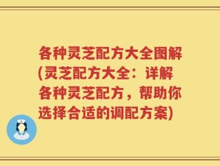 各种灵芝配方大全图解(灵芝配方大全：详解各种灵芝配方，帮助你选择合适的调配方案)