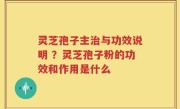 灵芝孢子主治与功效说明 ？灵芝孢子粉的功效和作用是什么