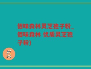 佰味森林灵芝孢子粉_佰味森林 优质灵芝孢子粉)