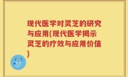 现代医学对灵芝的研究与应用(现代医学揭示灵芝的疗效与应用价值)