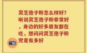灵芝孢子粉怎么样好？听说灵芝孢子粉非常好，身边的好多朋友都在吃，想问问灵芝孢子粉究竟有多好