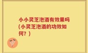 小小灵芝泡酒有效果吗(小灵芝泡酒的功效如何？)