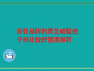 哪些品牌的灵芝破壁孢子粉比较好值得推荐