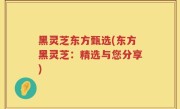 黑灵芝东方甄选(东方黑灵芝：精选与您分享)