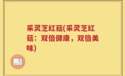 采灵芝红菇(采灵芝红菇：双倍健康，双倍美味)
