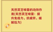 天然灵芝喷雾的功效作用(天然灵芝喷雾：提升免疫力，抗疲劳，缓解压力)