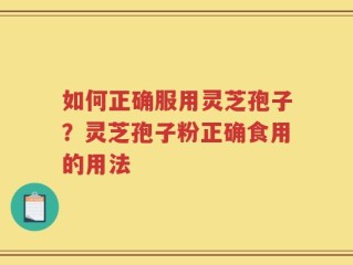 如何正确服用灵芝孢子？灵芝孢子粉正确食用的用法